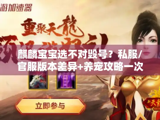 麒麟宝宝选不对毁号？私服/官服版本差异+养宠攻略一次性说透