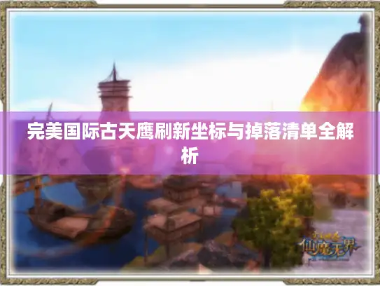 完美国际古天鹰刷新坐标与掉落清单全解析