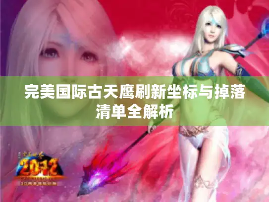 完美国际古天鹰刷新坐标与掉落清单全解析