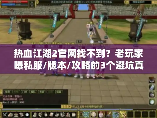 热血江湖2官网找不到？老玩家曝私服/版本/攻略的3个避坑真相