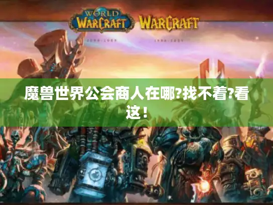 魔兽世界公会商人在哪?找不着?看这！