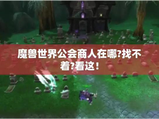魔兽世界公会商人在哪?找不着?看这！