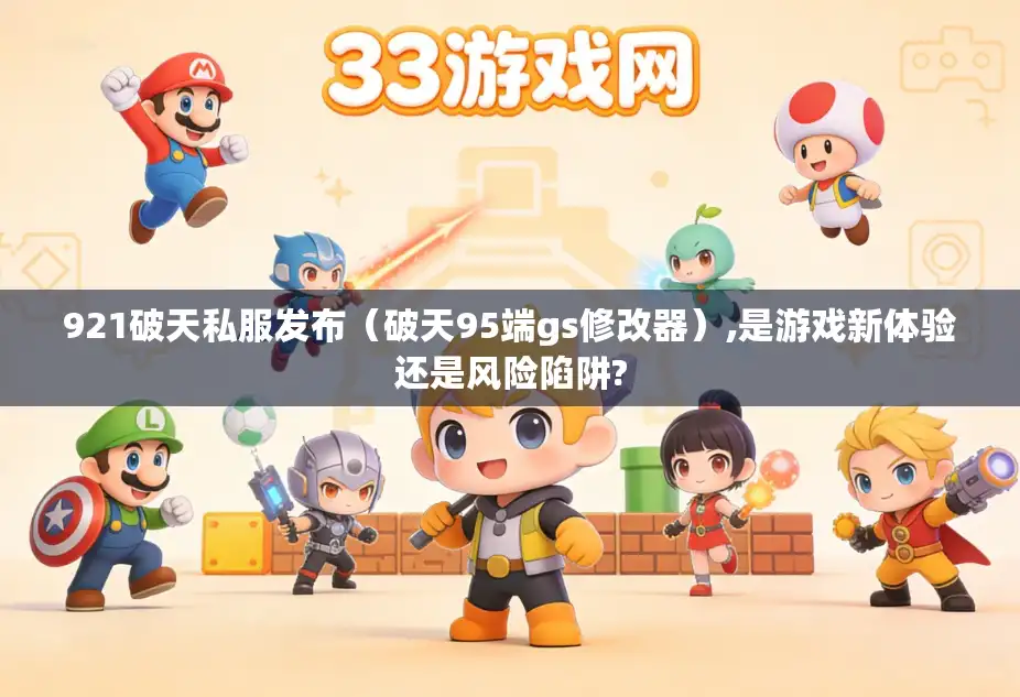 921破天私服发布（破天95端gs修改器）,是游戏新体验还是风险陷阱?