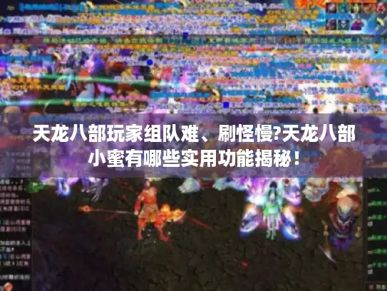 天龙八部玩家组队难、刷怪慢?天龙八部小蜜有哪些实用功能揭秘！