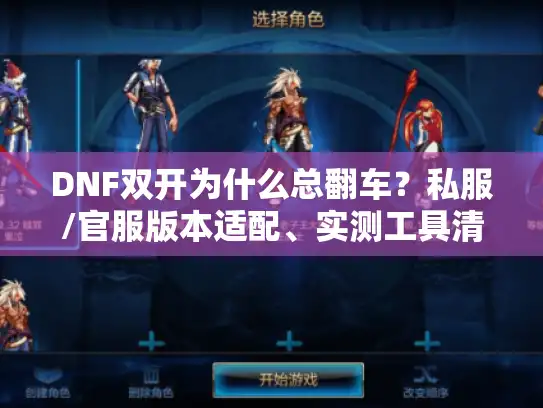 DNF双开为什么总翻车？私服/官服版本适配、实测工具清单与防封硬逻辑