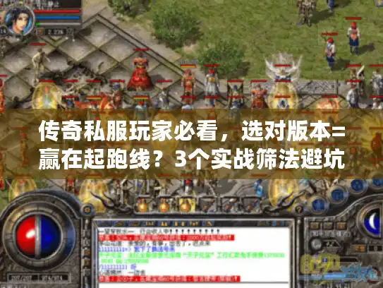 传奇私服玩家必看,选对版本=赢在起跑线?3个实战筛法避坑90%垃圾服 传奇私服玩家必看,选对版本=赢在起跑线?3个实战筛法避坑90%垃圾服