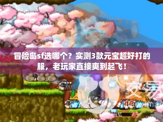 冒险岛sf选哪个？实测3款元宝超好打的服，老玩家直接爽到起飞！