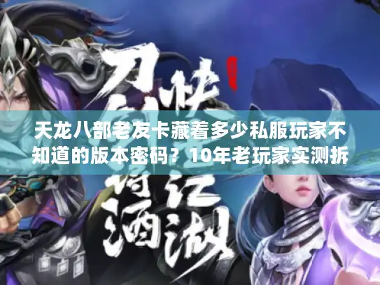 天龙八部老友卡藏着多少私服玩家不知道的版本密码？10年老玩家实测拆解