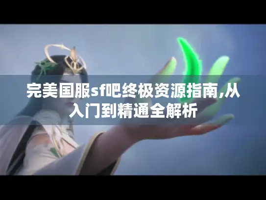完美国服sf吧终极资源指南,从入门到精通全解析