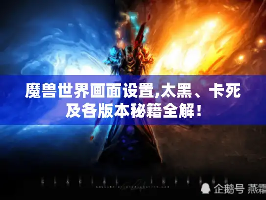 魔兽世界画面设置,太黑、卡死及各版本秘籍全解！