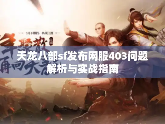 天龙八部sf发布网服403问题解析与实战指南 天龙八部sf发布网服403问题解析与实战指南