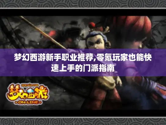 梦幻西游新手职业推荐,零氪玩家也能快速上手的门派指南