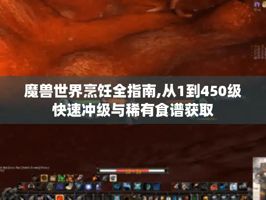 魔兽世界烹饪全指南,从1到450级快速冲级与稀有食谱获取
