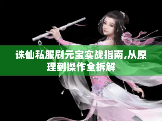 诛仙私服刷元宝实战指南,从原理到操作全拆解