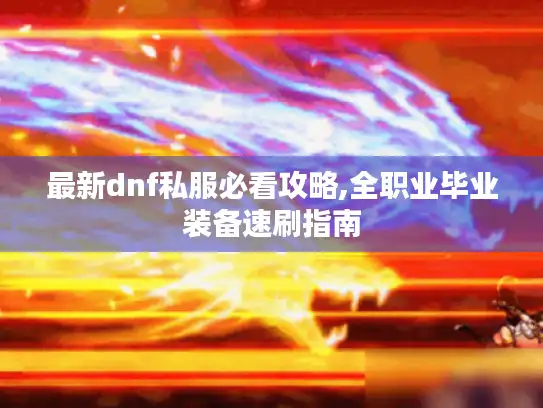 最新dnf私服必看攻略,全职业毕业装备速刷指南