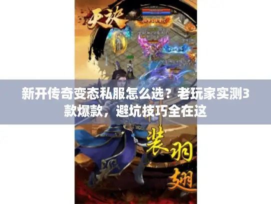 新开传奇变态私服怎么选？老玩家实测3款爆款，避坑技巧全在这
