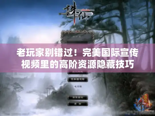 老玩家别错过！完美国际宣传视频里的高阶资源隐藏技巧