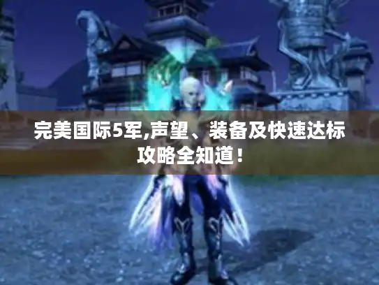 完美国际5军,声望、装备及快速达标攻略全知道！