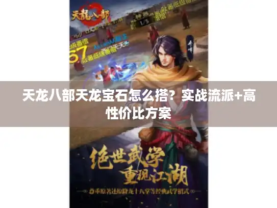 天龙八部天龙宝石怎么搭？实战流派+高性价比方案