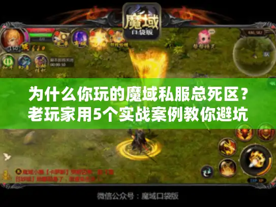 为什么你玩的魔域私服总死区?老玩家用5个实战案例教你避坑 为什么你玩的魔域私服总死区?老玩家用5个实战案例教你避坑