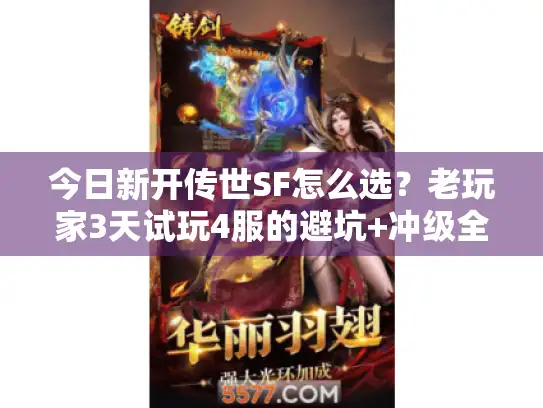 今日新开传世SF怎么选?老玩家3天试玩4服的避坑+冲级全攻略 今日新开传世SF怎么选?老玩家3天试玩4服的避坑+冲级全攻略