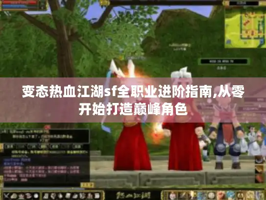 变态热血江湖sf全职业进阶指南,从零开始打造巅峰角色