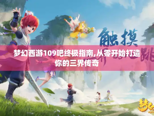 梦幻西游109吧终极指南,从零开始打造你的三界传奇