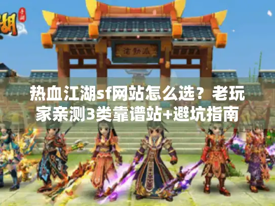 热血江湖sf网站怎么选？老玩家亲测3类靠谱站+避坑指南