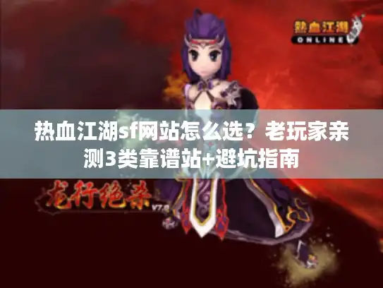 热血江湖sf网站怎么选？老玩家亲测3类靠谱站+避坑指南