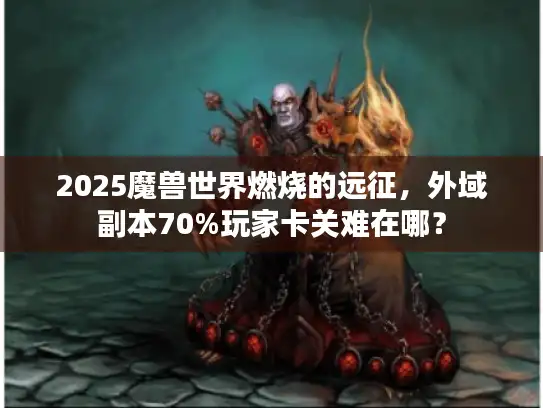 2025魔兽世界燃烧的远征，外域副本70%玩家卡关难在哪？