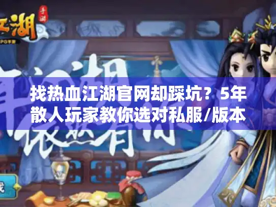 找热血江湖官网却踩坑？5年散人玩家教你选对私服/版本/攻略的底层逻辑