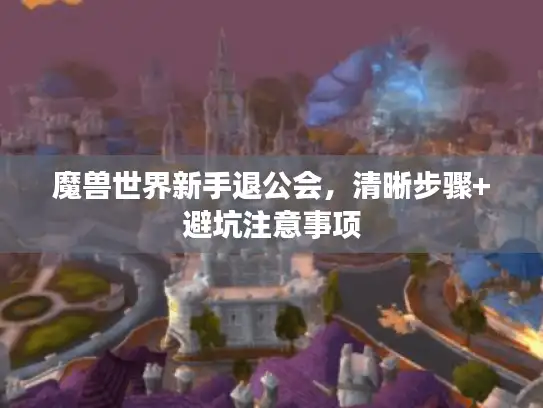 魔兽世界新手退公会，清晰步骤+避坑注意事项