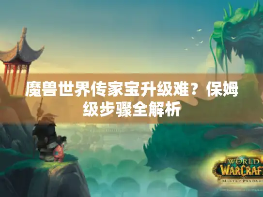魔兽世界传家宝升级难?保姆级步骤全解析 魔兽世界传家宝升级难?保姆级步骤全解析