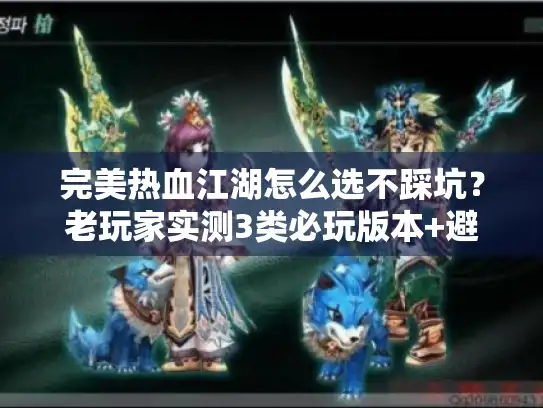 完美热血江湖怎么选不踩坑？老玩家实测3类必玩版本+避坑清单