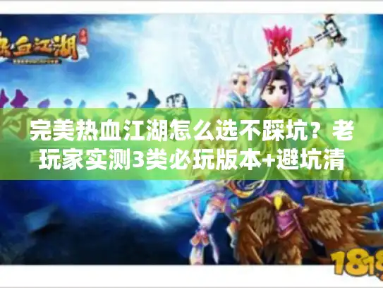 完美热血江湖怎么选不踩坑？老玩家实测3类必玩版本+避坑清单