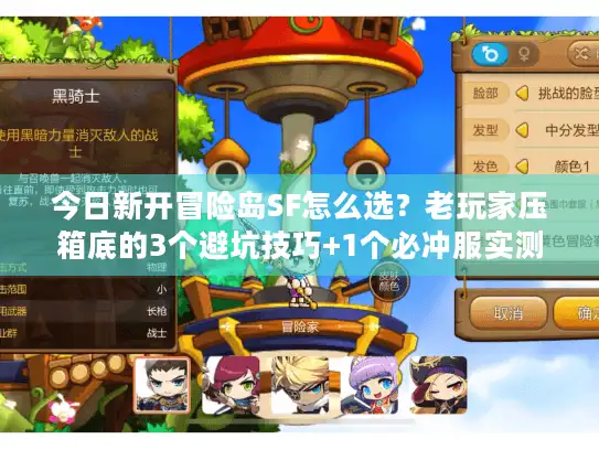 今日新开冒险岛SF怎么选？老玩家压箱底的3个避坑技巧+1个必冲服实测