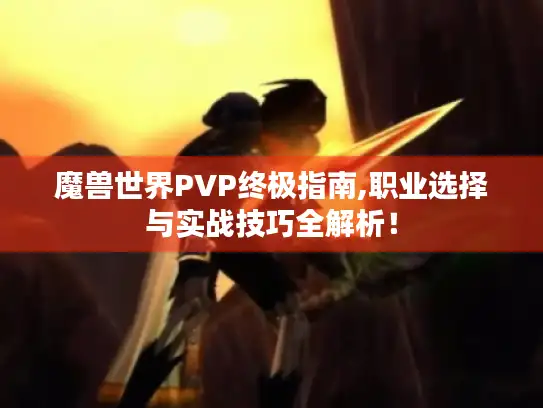 魔兽世界PVP终极指南,职业选择与实战技巧全解析！