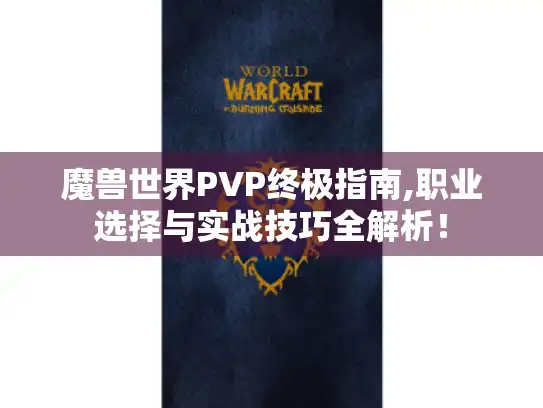 魔兽世界PVP终极指南,职业选择与实战技巧全解析！
