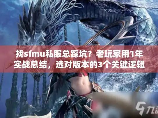 找sfmu私服总踩坑?老玩家用1年实战总结,选对版本的3个关键逻辑 找sfmu私服总踩坑?老玩家用1年实战总结,选对版本的3个关键逻辑