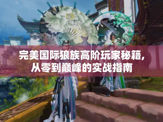 完美国际狼族高阶玩家秘籍,从零到巅峰的实战指南