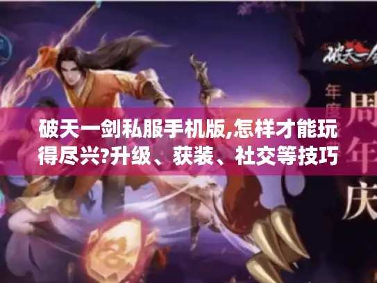破天一剑私服手机版,怎样才能玩得尽兴?升级、获装、社交等技巧大揭秘