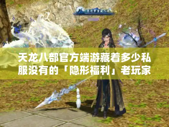 天龙八部官方端游藏着多少私服没有的「隐形福利」老玩家实测后说了大实话 天龙八部官方端游藏着多少私服没有的「隐形福利」老玩家实测后说了大实话