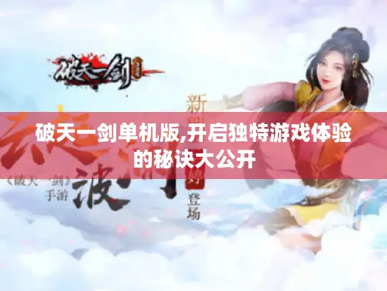 破天一剑单机版,开启独特游戏体验的秘诀大公开
