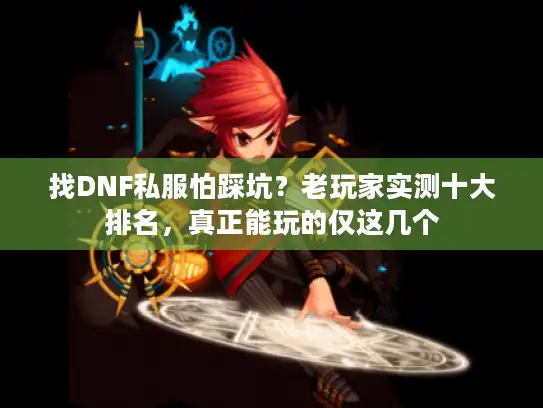 找DNF私服怕踩坑？老玩家实测十大排名，真正能玩的仅这几个