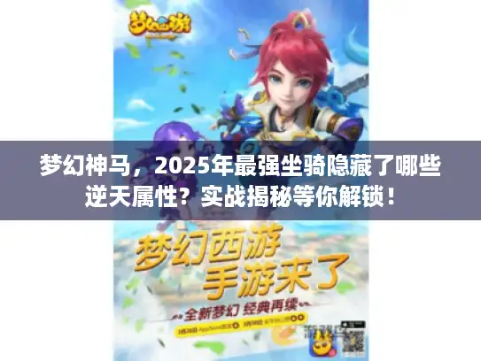 梦幻神马,2025年最强坐骑隐藏了哪些逆天属性?实战揭秘等你解锁! 梦幻神马,2025年最强坐骑隐藏了哪些逆天属性?实战揭秘等你解锁!