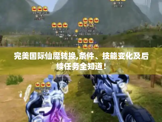 完美国际仙魔转换,条件、技能变化及后续任务全知道！