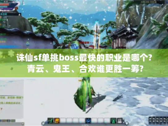 诛仙sf单挑boss最快的职业是哪个? 青云、鬼王、合欢谁更胜一筹?
