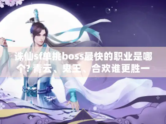 诛仙sf单挑boss最快的职业是哪个? 青云、鬼王、合欢谁更胜一筹?