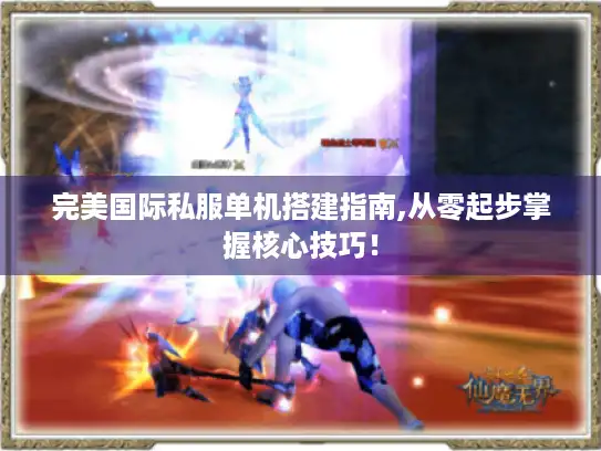 完美国际私服单机搭建指南,从零起步掌握核心技巧！