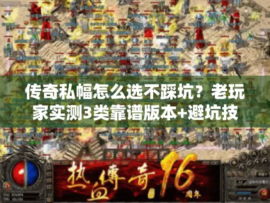 传奇私幅怎么选不踩坑？老玩家实测3类靠谱版本+避坑技巧
